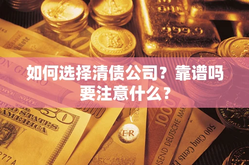 济南如何选择清债公司？靠谱吗要注意什么？