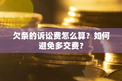 济南欠条的诉讼费怎么算？如何避免多交费？
