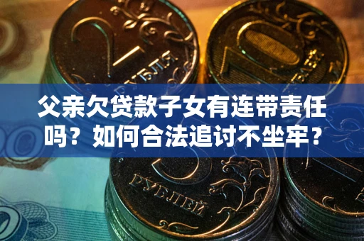 济南父亲欠贷款子女有连带责任吗？如何合法追讨不坐牢？