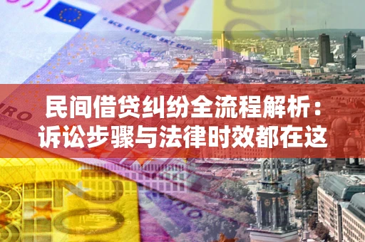 济南民间借贷纠纷全流程解析：诉讼步骤与法律时效都在这儿了