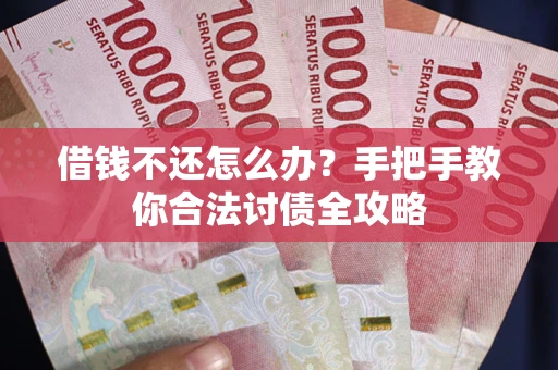 济南借钱不还怎么办？手把手教你合法讨债全攻略