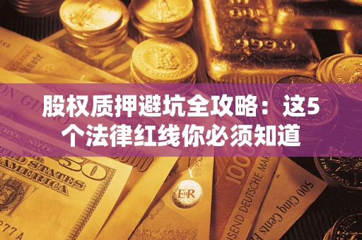 济南股权质押避坑全攻略：这5个法律红线你必须知道
