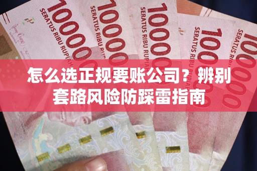 济南怎么选正规要账公司？辨别套路风险防踩雷指南