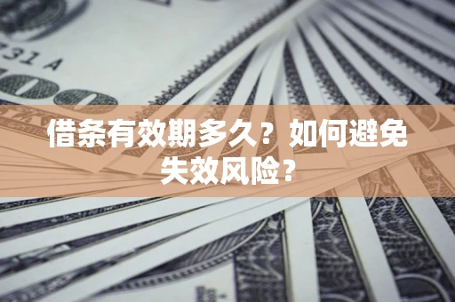 济南借条有效期多久？如何避免失效风险？