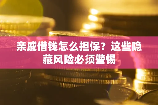 济南亲戚借钱怎么担保？这些隐藏风险必须警惕