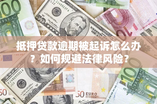 济南抵押贷款逾期被起诉怎么办？如何规避法律风险？