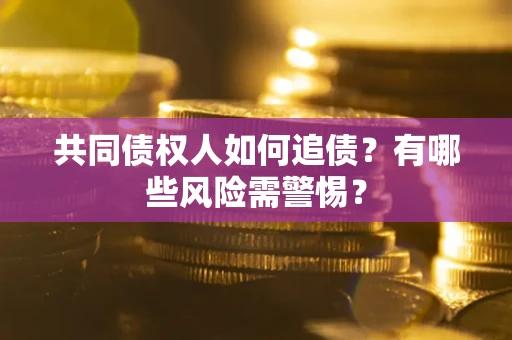济南共同债权人如何追债？有哪些风险需警惕？