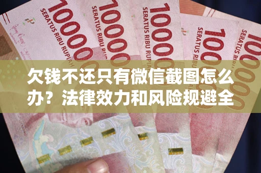 济南欠钱不还只有微信截图怎么办？法律效力和风险规避全解析