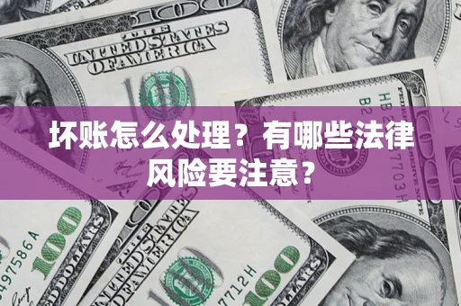 济南坏账怎么处理？有哪些法律风险要注意？