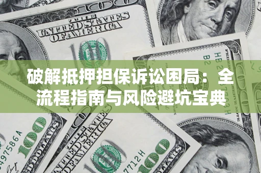 济南破解抵押担保诉讼困局:全流程指南与风险避坑宝典 济南破解抵押担保诉讼困局:全流程指南与风险避坑宝典