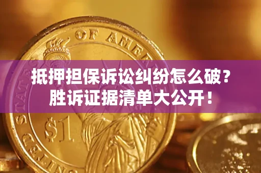 济南抵押担保诉讼纠纷怎么破？胜诉证据清单大公开！