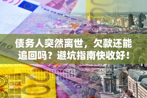 济南债务人突然离世，欠款还能追回吗？避坑指南快收好！