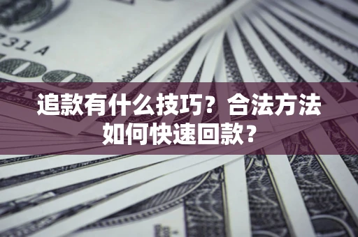 济南追款有什么技巧？合法方法如何快速回款？