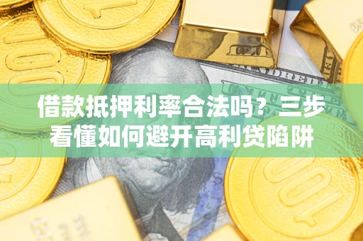 济南借款抵押利率合法吗？三步看懂如何避开高利贷陷阱