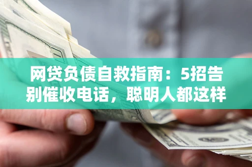 济南网贷负债自救指南：5招告别催收电话，聪明人都这样做