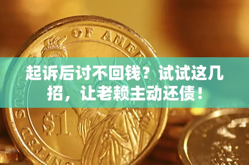 济南起诉后讨不回钱？试试这几招，让老赖主动还债！