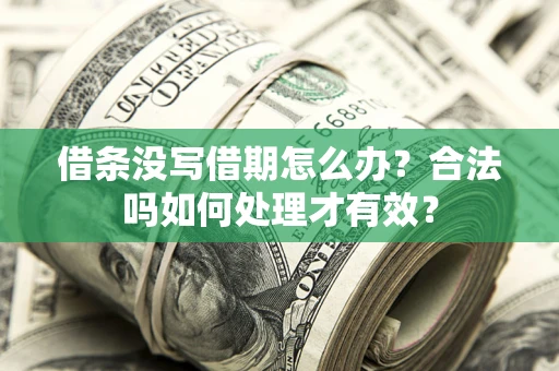 济南借条没写借期怎么办？合法吗如何处理才有效？