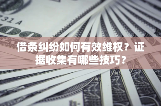 济南借条纠纷如何有效维权？证据收集有哪些技巧？