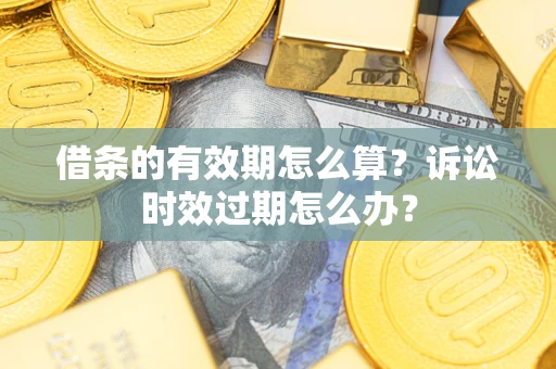 济南借条的有效期怎么算？诉讼时效过期怎么办？