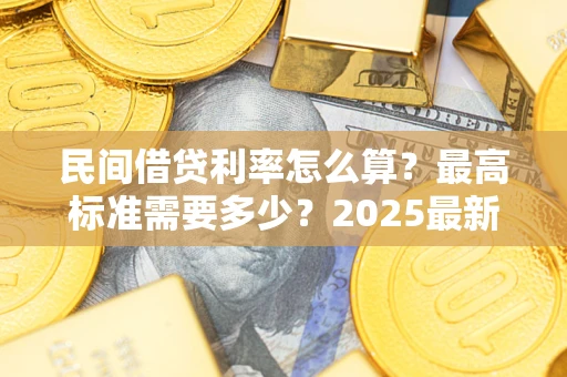 济南民间借贷利率怎么算？最高标准需要多少？2025最新避坑指南