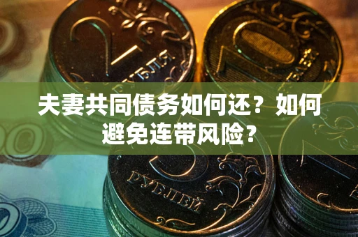 济南夫妻共同债务如何还？如何避免连带风险？