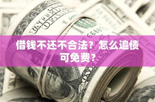济南借钱不还不合法？怎么追债可免费？