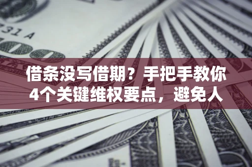 济南借条没写借期？手把手教你4个关键维权要点，避免人财两空