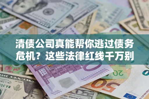 济南清债公司真能帮你逃过债务危机？这些法律红线千万别踩