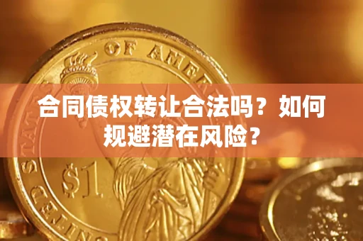 济南合同债权转让合法吗?如何规避潜在风险? 济南合同债权转让合法吗?如何规避潜在风险?