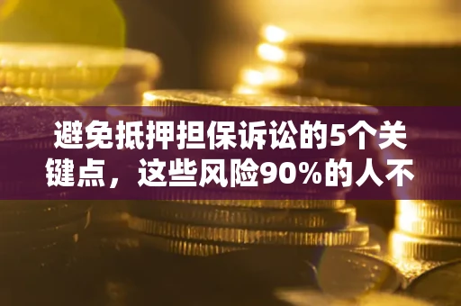 济南避免抵押担保诉讼的5个关键点，这些风险90%的人不知道！