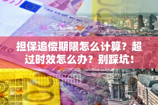 济南担保追偿期限怎么计算？超过时效怎么办？别踩坑！