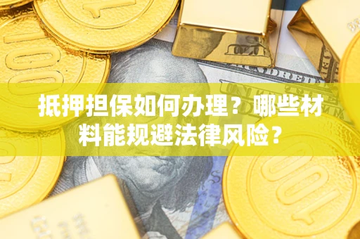 济南抵押担保如何办理？哪些材料能规避法律风险？