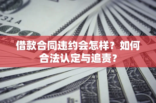 济南借款合同违约会怎样？如何合法认定与追责？