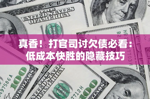 济南真香！打官司讨欠债必看：低成本快胜的隐藏技巧