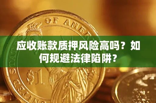 济南应收账款质押风险高吗？如何规避法律陷阱？
