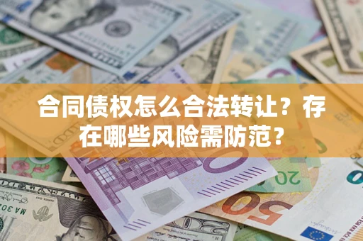 济南合同债权怎么合法转让？存在哪些风险需防范？