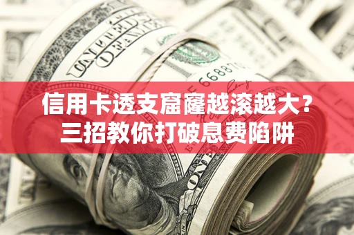 济南信用卡透支窟窿越滚越大？三招教你打破息费陷阱