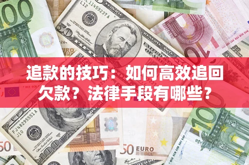 济南追款的技巧：如何高效追回欠款？法律手段有哪些？