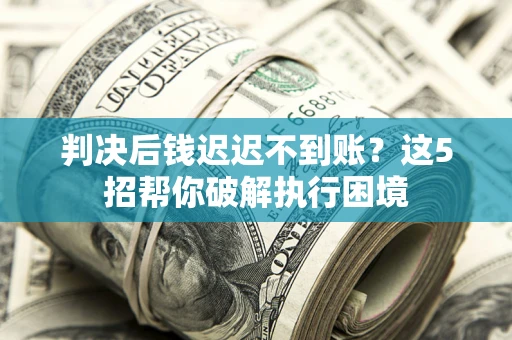 济南判决后钱迟迟不到账？这5招帮你破解执行困境