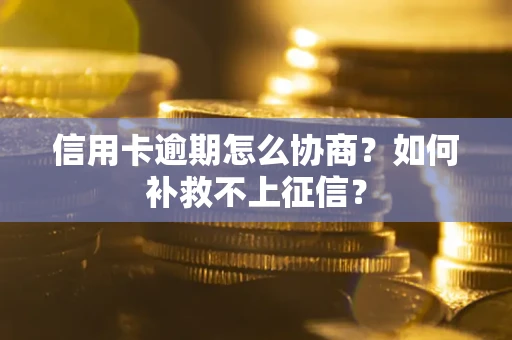 济南信用卡逾期怎么协商？如何补救不上征信？