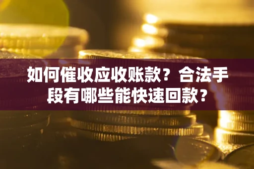 济南如何催收应收账款？合法手段有哪些能快速回款？