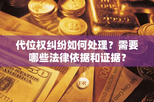 济南代位权纠纷如何处理？需要哪些法律依据和证据？