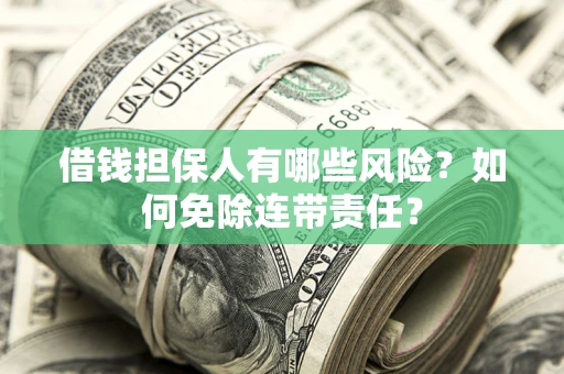 济南借钱担保人有哪些风险？如何免除连带责任？