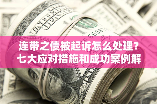济南连带之债被起诉怎么处理？七大应对措施和成功案例解析