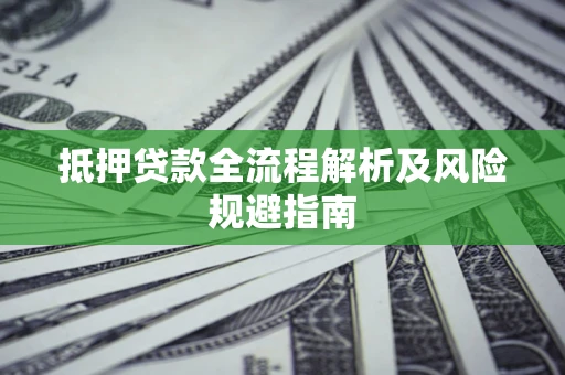 济南抵押贷款全流程解析及风险规避指南