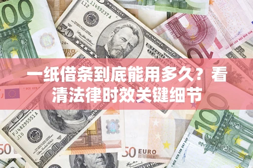 济南一纸借条到底能用多久？看清法律时效关键细节