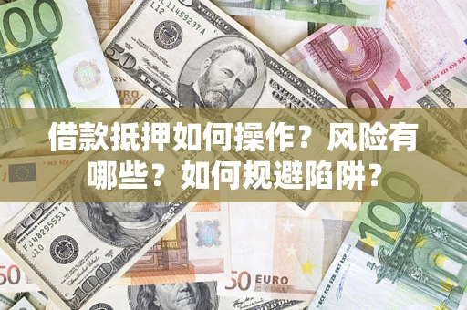 济南借款抵押如何操作?风险有哪些?如何规避陷阱? 济南借款抵押如何操作?风险有哪些?如何规避陷阱?