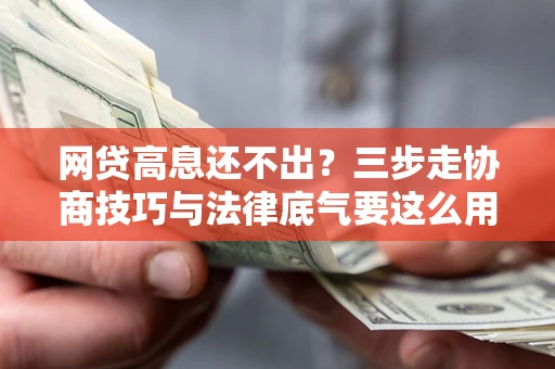 济南网贷高息还不出？三步走协商技巧与法律底气要这么用