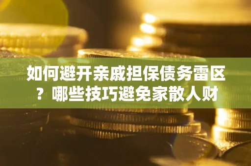 济南如何避开亲戚担保债务雷区？哪些技巧避免家散人财