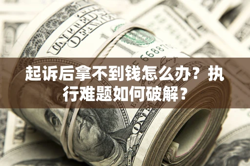 济南起诉后拿不到钱怎么办?执行难题如何破解? 济南起诉后拿不到钱怎么办?执行难题如何破解?